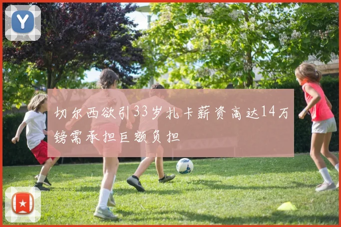 切尔西欲引33岁扎卡薪资高达14万镑需承担巨额负担