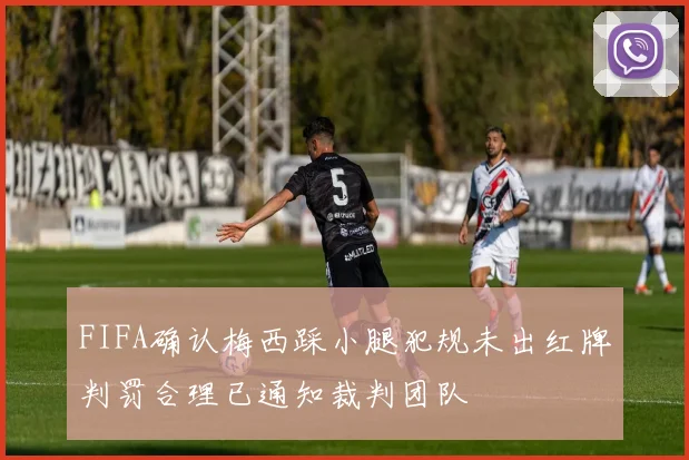 FIFA确认梅西踩小腿犯规未出红牌判罚合理已通知裁判团队