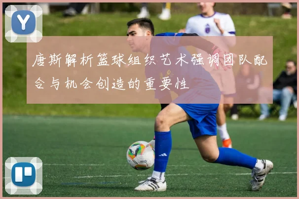唐斯解析篮球组织艺术强调团队配合与机会创造的重要性