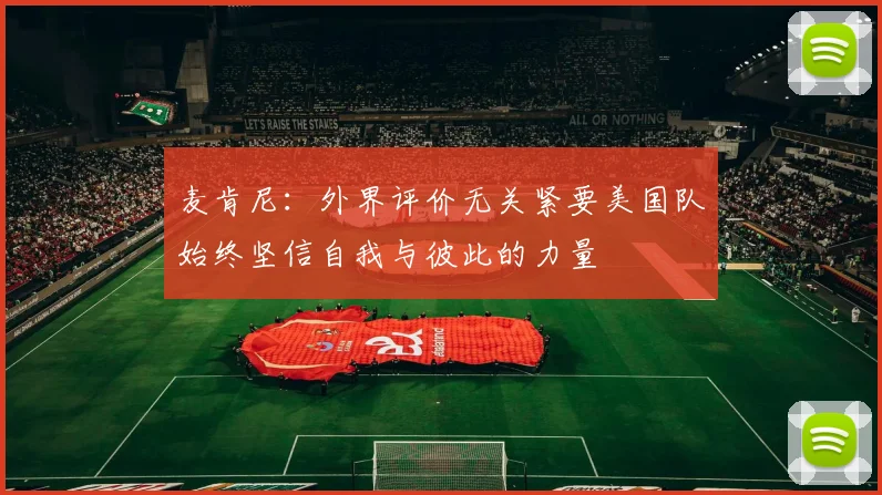 麦肯尼：外界评价无关紧要美国队始终坚信自我与彼此的力量