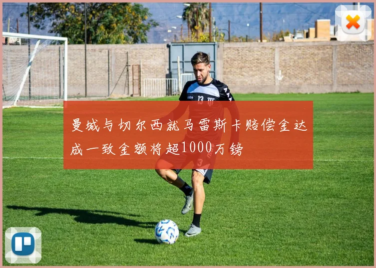 曼城与切尔西就马雷斯卡赔偿金达成一致金额将超1000万镑