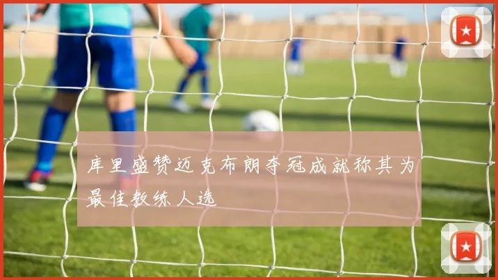 库里盛赞迈克布朗夺冠成就称其为最佳教练人选