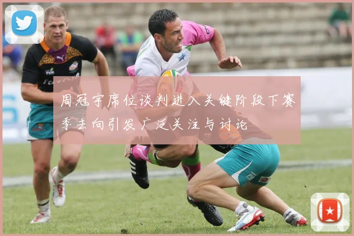 周冠宇席位谈判进入关键阶段下赛季去向引发广泛关注与讨论