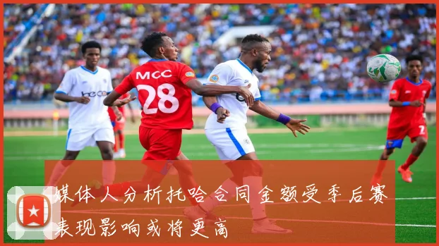 媒体人分析托哈合同金额受季后赛表现影响或将更高